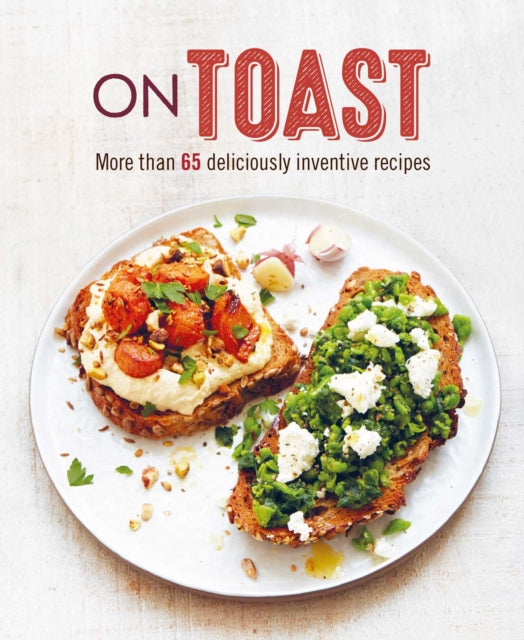 On Toast - More Than 70 Deliciously Inventive Recipes