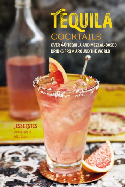 Tequila Cocktails - Over 40 Tequila and Mezcal-Based Drinks from Around the World