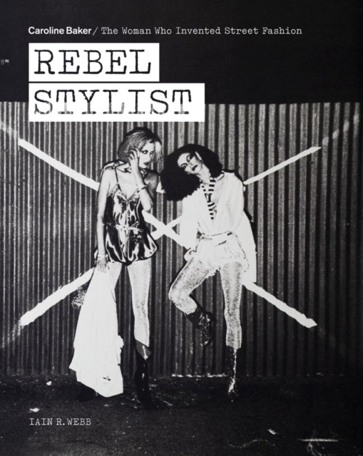 Rebel Stylist - Caroline Baker - The Woman Who Invented Street Fashion