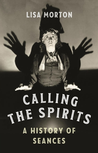 CALLING THE SPIRITS: A HISTORY OF SEANCES