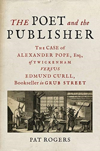 The Poet and the Publisher - The Case of Alexander Pope, Esq., of Twickenham versus Edmund Curll, Bookseller in Grub Street