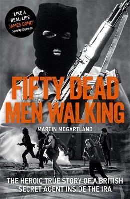Fifty Dead Men Walking - The Heroic True Story Of A British Agent Inside The IRA