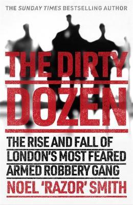 The Dirty Dozen - The real story of the rise and fall of London's most feared armed robbery gang