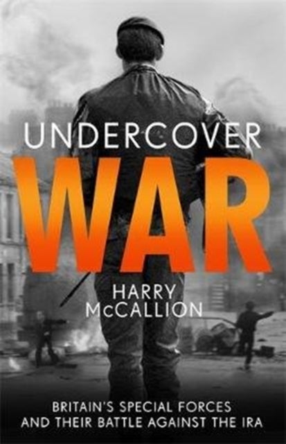 Undercover War - Britain's Special Forces and their secret battle against the IRA