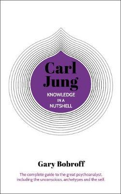 Knowledge in a Nutshell: Carl Jung - The complete guide to the great psychoanalyst, including the unconscious, archetypes and the self