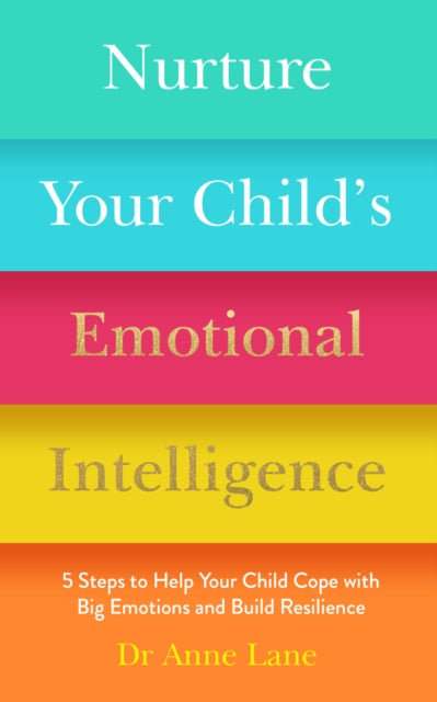 Nurture Your Child's Emotional Intelligence - 5 Steps To Help Your Child Cope With Big Emotions and Build Resilience