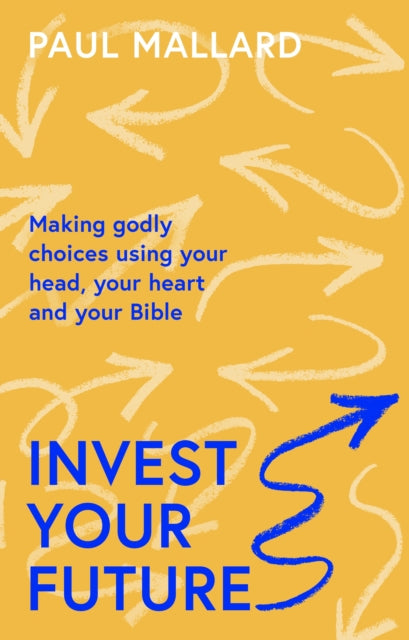 Invest Your Future - Making Godly Choices Using Your Head, Your Heart and Your Bible