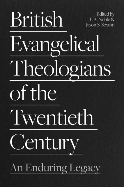 British Evangelical Theologians of the Twentieth Century - An Enduring Legacy