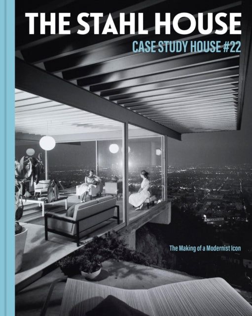 The Stahl House: Case Study House #22 - The Making of a Modernist Icon