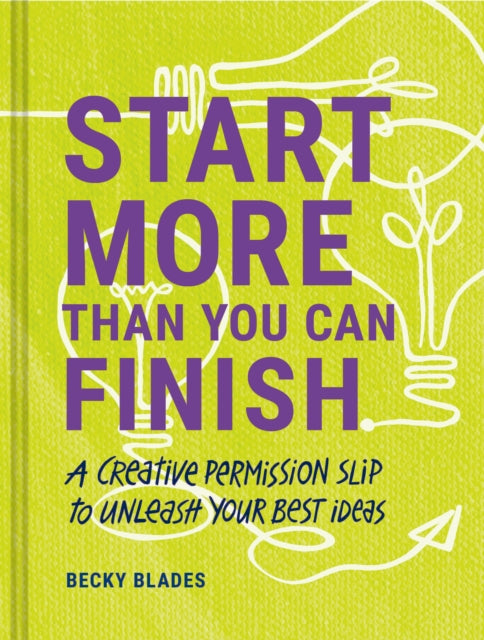 Start More Than You Can Finish - A Creative Permission Slip to Unleash Your Best Ideas