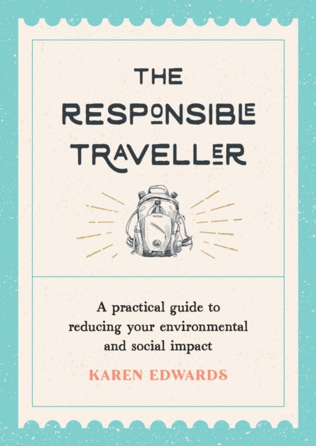 The Responsible Traveller - A Practical Guide to Reducing Your Environmental and Social Impact, Embracing Sustainable Tourism and Travelling the World With a Conscience
