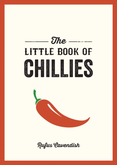 The Little Book of Chillies - A Pocket Guide to the Wonderful World of Chilli Peppers, Featuring Recipes, Trivia and More