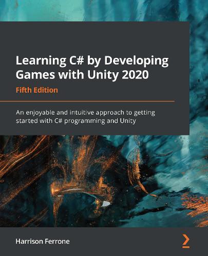Learning C# by Developing Games with Unity 2020 - An enjoyable and intuitive approach to getting started with C# programming and Unity, 5th Edition