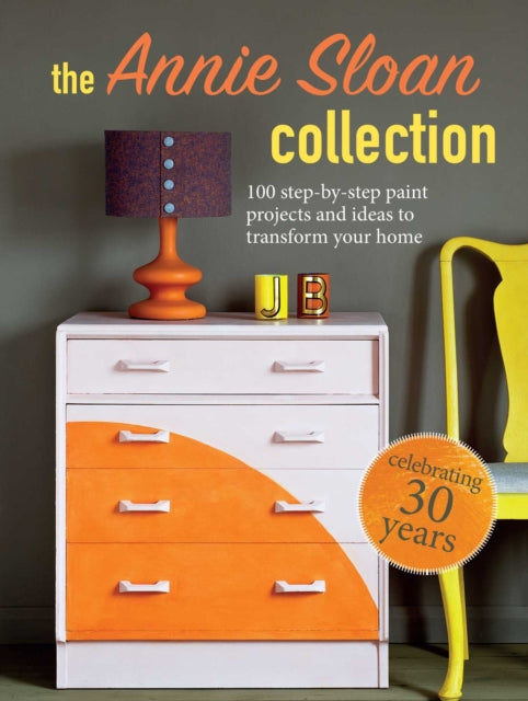 The Annie Sloan Collection - 75 Step-by-Step Paint Projects and Ideas to Transform Your Home