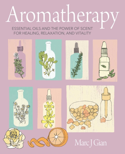 Aromatherapy - Essential Oils and the Power of Scent for Healing, Relaxation, and Vitality