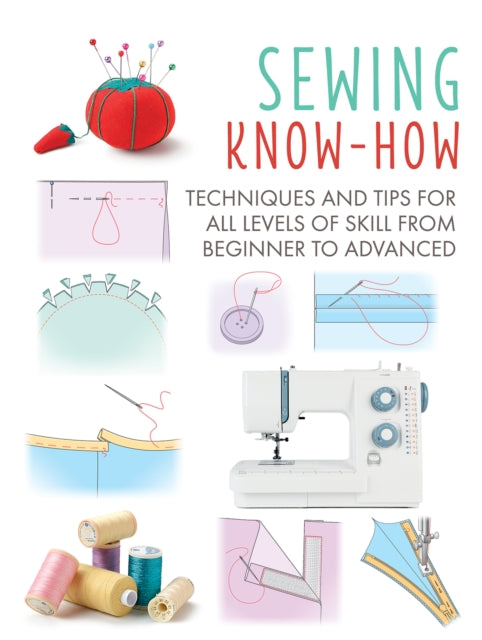 Sewing Know-How - Techniques and Tips for All Levels of Skill from Beginner to Advanced