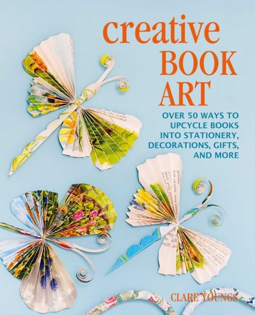 Creative Book Art - Over 50 Ways to Upcycle Books into Stationery, Decorations, Gifts, and More