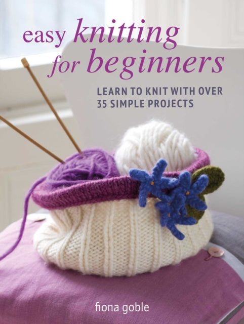Easy Knitting for Beginners - Learn to Knit with Over 35 Simple Projects