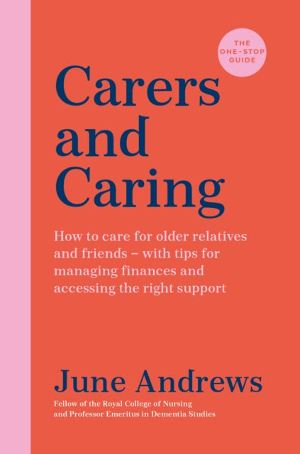 Carers and Caring - The One-Stop Guide: How to care for older relatives and friends - with tips for managing finances and accessing the right support