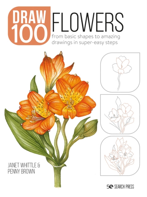 Draw 100: Flowers - From Basic Shapes to Amazing Drawings in Super-Easy Steps