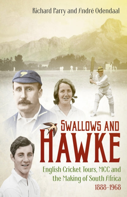 Swallows and Hawke - England's Cricket Tourists, MCC and the Making of South Africa 1888-1968