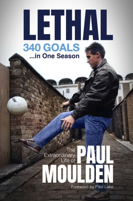 Lethal: 340 Goals in One Season - The Extraordinary Life of Paul Moulden