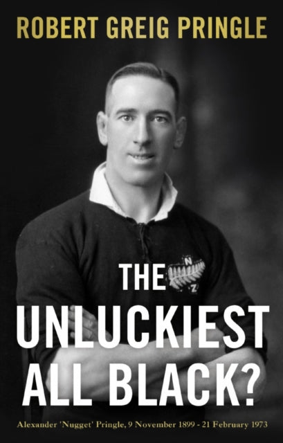 The Unluckiest All Black? - Alexander 'Nugget' Pringle, 9 November 1899 - 21 February 1973