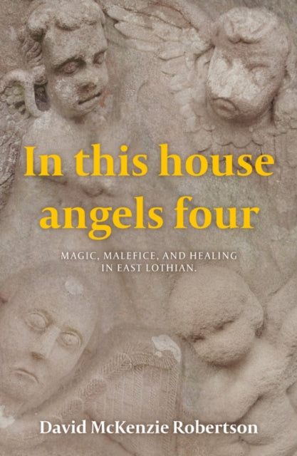 In This House Angels Four - Magic, Malefice, and Healing in East Lothian.