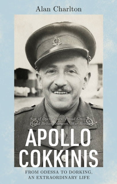 Apollo Cokkinis - from Odessa to Dorking, an Extraordinary Life - Son of Opera Stars, Proud Greek, Proud Briton, Surgeon, War Hero