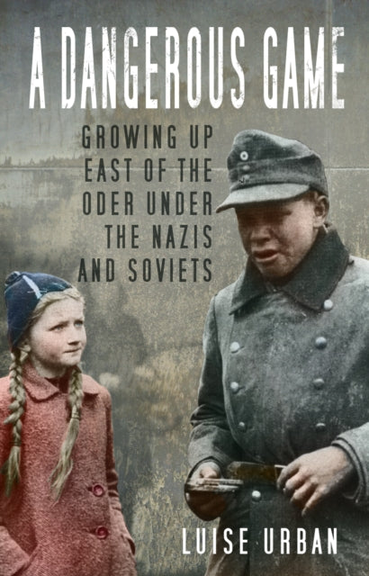 A Dangerous Game - Growing Up East of the Oder Under the Nazis and Soviets