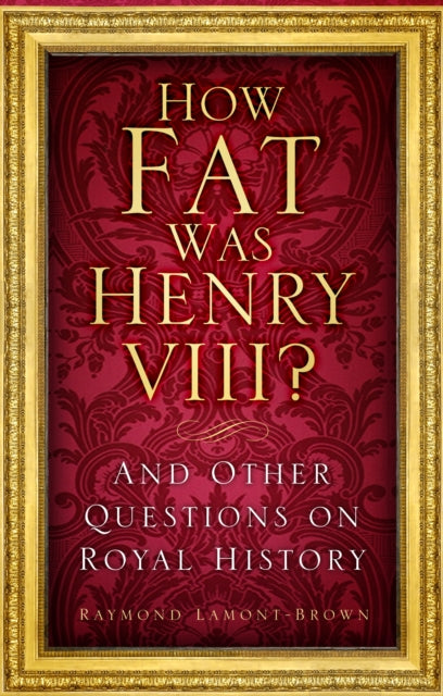 How Fat Was Henry VIII? - And Other Questions on Royal History