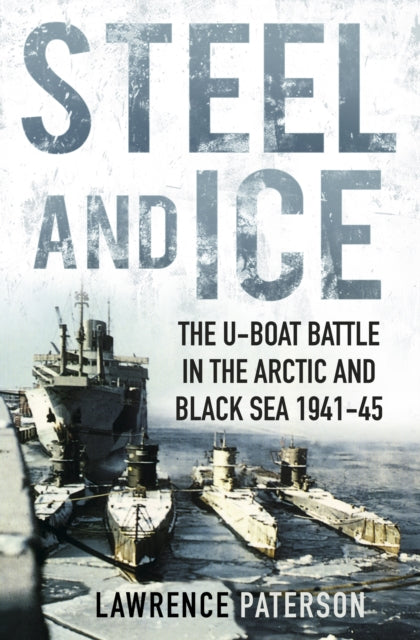 Steel and Ice - The U-Boat Battle in the Arctic and Black Sea 1941-45
