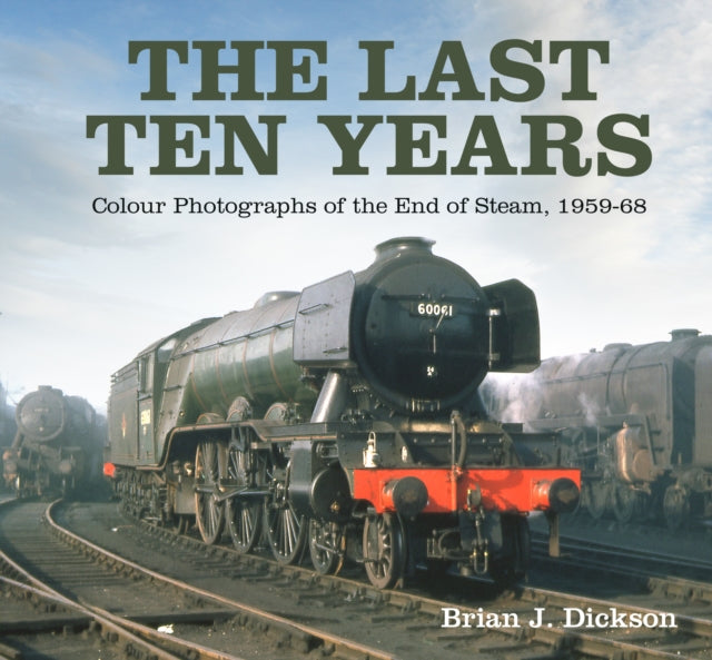 The Last Ten Years - Colour Photographs of the End of Steam, 1959-68