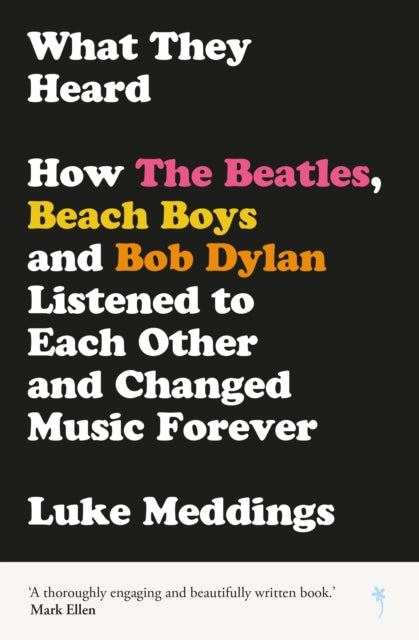 What They Heard - How The Beatles, The Beach Boys and Bob Dylan Listened to Each Other and Changed Music Forever