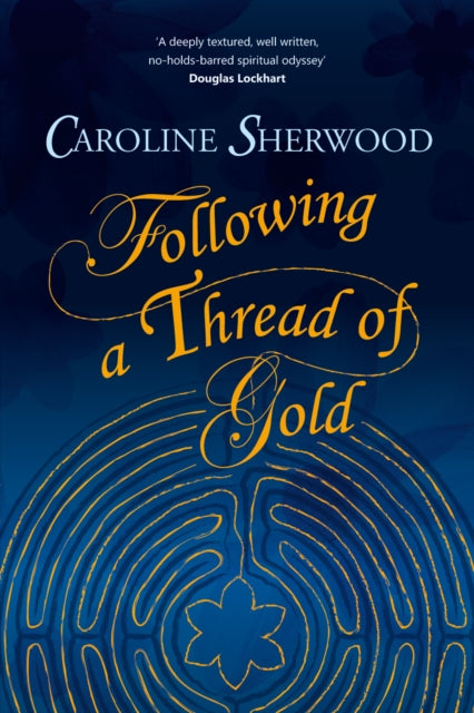 Following a Thread of Gold - The 'deeply textured, well written, no-holds-barred' account of a spiritual journey