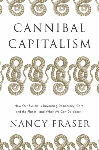 Cannibal Capitalism - How our System is Devouring Democracy, Care, and the Planet - and What We Can Do About It