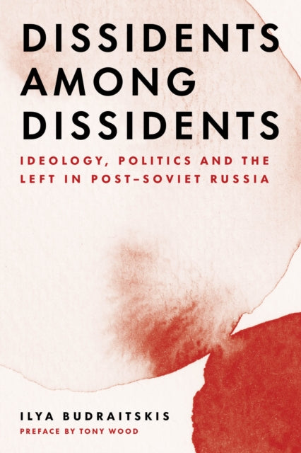 Dissidents among Dissidents - Ideology, Politics and the Left in Post-Soviet Russia