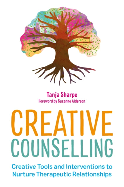 Creative Counselling - Creative Tools and Interventions to Nurture Therapeutic Relationships