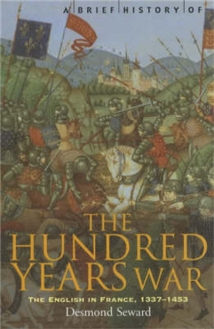 A Brief History of the Hundred Years War: The English in France, 1337-1453