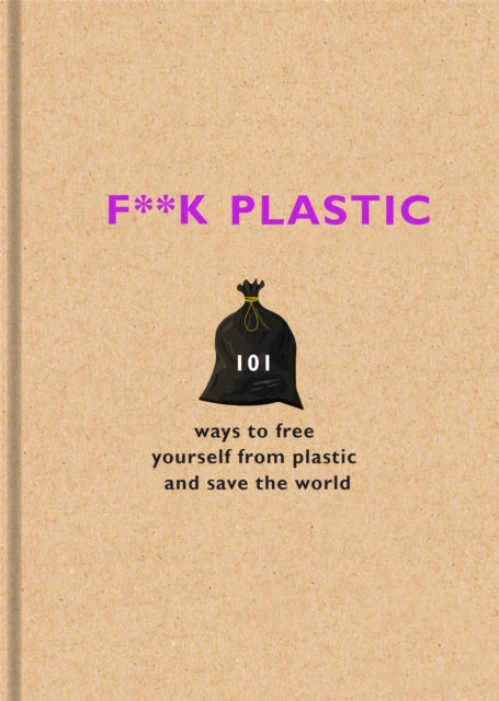F**k Plastic - 101 ways to free yourself from plastic and save the world