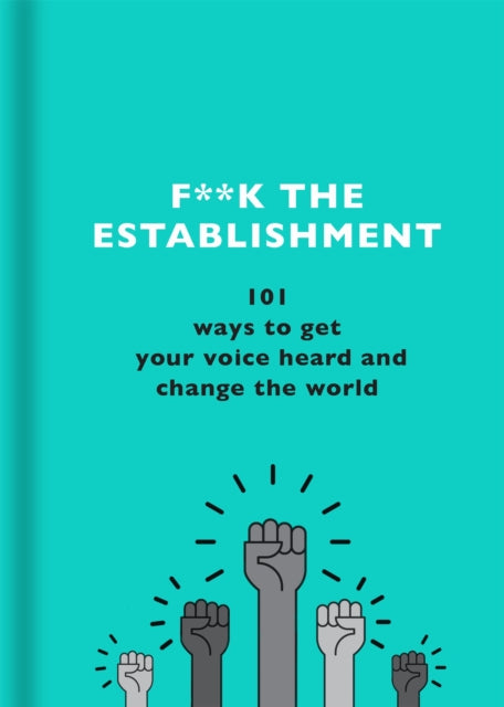 F**k the Establishment - 101 ways to get your voice heard and change the world