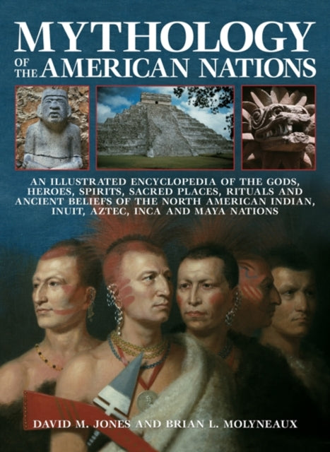 Mythology of the American Nations: An Illustrated Encyclopedia of the Gods, Heroes, Spirits, Sacred Places, Rituals and Ancient Beliefs of the North American Indian, Inuit, Aztec, Inca and May