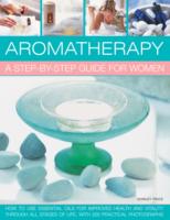 Aromatherapy: A Step-by-step Guide for Women: How to Use Essential Oils for Improved Health and Vitality Through All Stages of Life, with 200 Practical Photographs