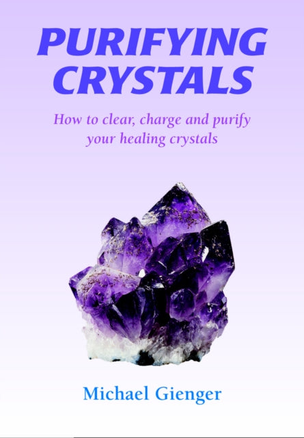 Purifying Crystals: How to Clear, Charge and Purify Your Healing Crystals