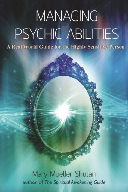 Managing Psychic Abilities: A Real World Guide for the Highly Sensitive Person