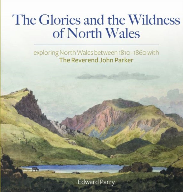 Glories and the Wildness of North Wales - Exploring North Wales 1810-1860 with the Reverend Joh