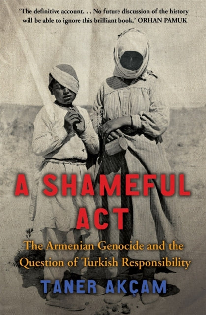 A Shameful Act: The Armenian Genocide and the Question of Turkish Responsibility