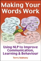 Making Your Words Work: Using NLP to Improve Communication, Learning and Behaviour