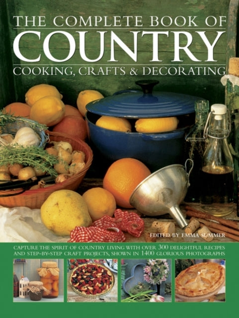 The Complete Book of Country Cooking, Crafts & Decorating: Capture the Spirit of Country Living, with Over 300 Delightful Recipes and Step-by-Step Craft Projects, Shown in 1400 Glorious Photog