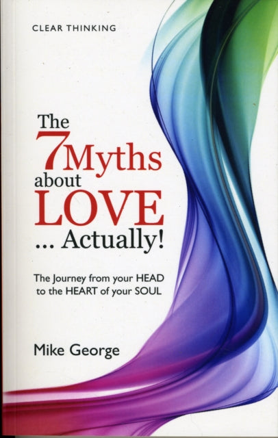 The 7 Myths About Love...Actually!: The Journey from Your Head to the Heart of Your Soul